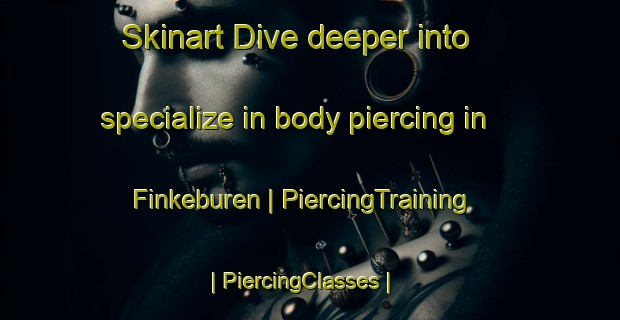 Skinart Dive deeper into specialize in body piercing in Finkeburen | PiercingTraining | PiercingClasses | SkinartTraining-Netherlands